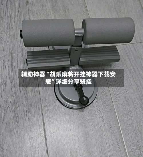 辅助神器“胡乐麻将开挂神器下载安装”详细分享装挂-第3张图片