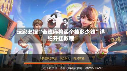 玩家必搜“奇迹麻将买个挂多少钱”详细开挂教程-第3张图片