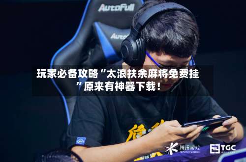 玩家必备攻略“太浪扶余麻将免费挂”原来有神器下载！-第2张图片