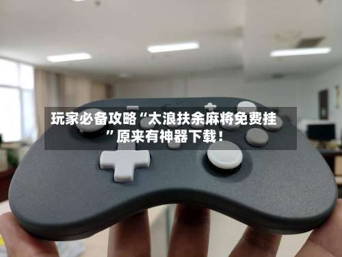 玩家必备攻略“太浪扶余麻将免费挂	”原来有神器下载！-第1张图片