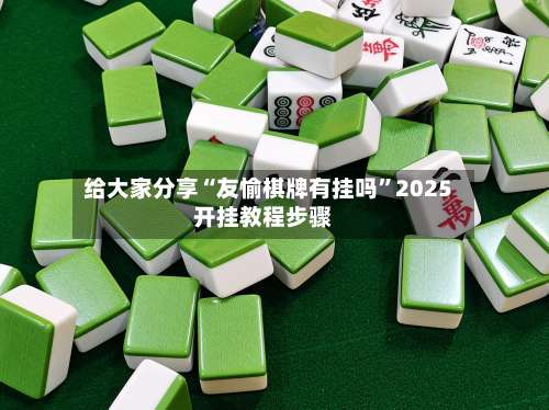 给大家分享“友愉棋牌有挂吗	”2025开挂教程步骤-第3张图片
