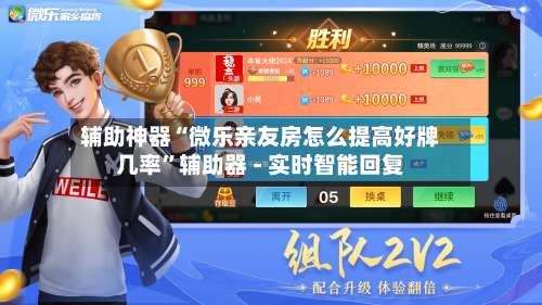 辅助神器“微乐亲友房怎么提高好牌几率”辅助器 - 实时智能回复-第2张图片