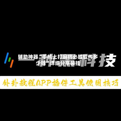 辅助神器“手机上打麻将必胜软件多少钱	”详细分享装挂-第1张图片