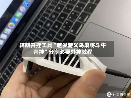 辅助开挂工具“越乡游义乌麻将斗牛开挂	”分享必要外挂教程-第1张图片