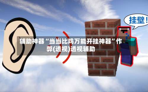 辅助神器“当当比鸡万能开挂神器	”作弊(透视)透视辅助-第3张图片