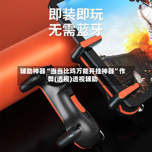 辅助神器“当当比鸡万能开挂神器”作弊(透视)透视辅助-第1张图片