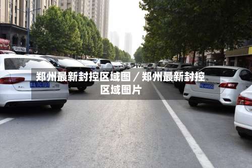 郑州最新封控区域图／郑州最新封控区域图片-第3张图片