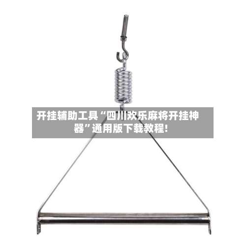 开挂辅助工具“四川欢乐麻将开挂神器”通用版下载教程!-第1张图片