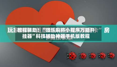 教程辅助！“微乐麻将小程序万能开挂器	”科技辅助神器手机版教程-第2张图片