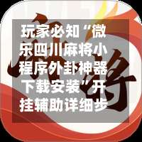 玩家必知“微乐四川麻将小程序外卦神器下载安装”开挂辅助详细步骤-第1张图片