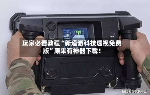 玩家必看教程“新道游科技透视免费版”原来有神器下载！-第1张图片