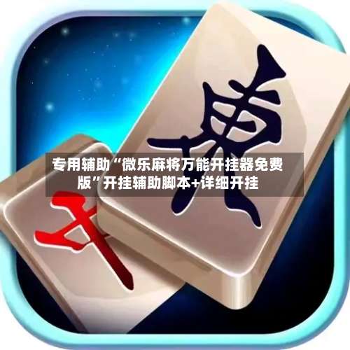 专用辅助“微乐麻将万能开挂器免费版”开挂辅助脚本+详细开挂-第1张图片