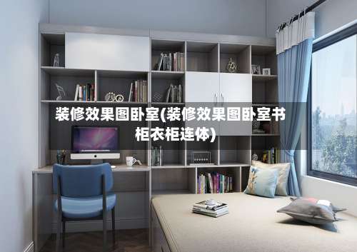 装修效果图卧室(装修效果图卧室书柜衣柜连体)-第1张图片