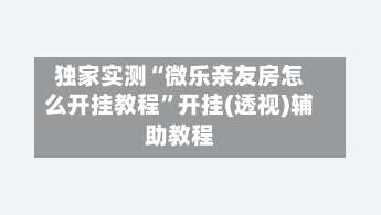 独家实测“微乐亲友房怎么开挂教程”开挂(透视)辅助教程-第1张图片