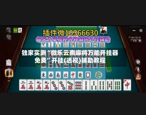 独家实测“微乐云南麻将万能开挂器免费	”开挂(透视)辅助教程-第1张图片