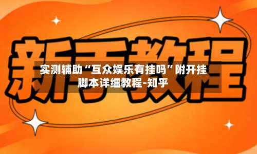 实测辅助“互众娱乐有挂吗”附开挂脚本详细教程-知乎-第2张图片