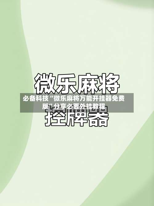必备科技“微乐麻将万能开挂器免费版”分享必要外挂教程-第2张图片