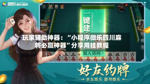 玩家辅助神器：“小程序微乐四川麻将必赢神器”分享用挂教程-第1张图片