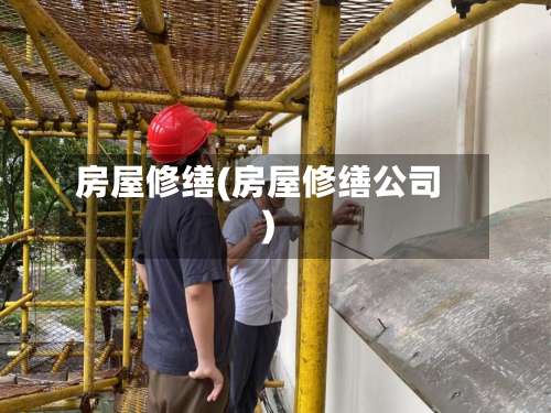 房屋修缮(房屋修缮公司)-第1张图片