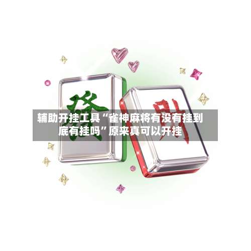 辅助开挂工具“雀神麻将有没有挂到底有挂吗”原来真可以开挂-第2张图片