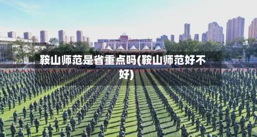 鞍山师范是省重点吗(鞍山师范好不好)-第2张图片