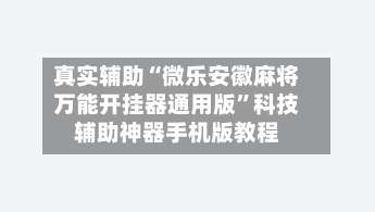 真实辅助“微乐安徽麻将万能开挂器通用版	”科技辅助神器手机版教程-第1张图片