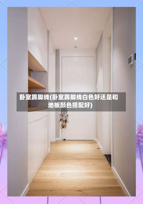 卧室踢脚线(卧室踢脚线白色好还是和地板颜色搭配好)-第2张图片