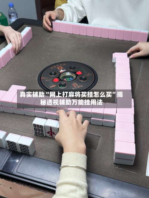 真实辅助“网上打麻将买挂怎么买”揭秘透视辅助万能挂用法-第2张图片