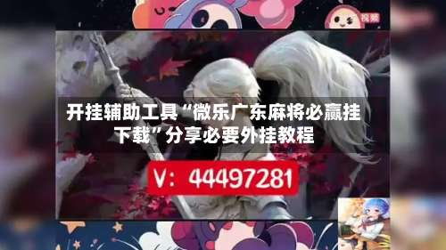 开挂辅助工具“微乐广东麻将必赢挂下载	”分享必要外挂教程-第1张图片