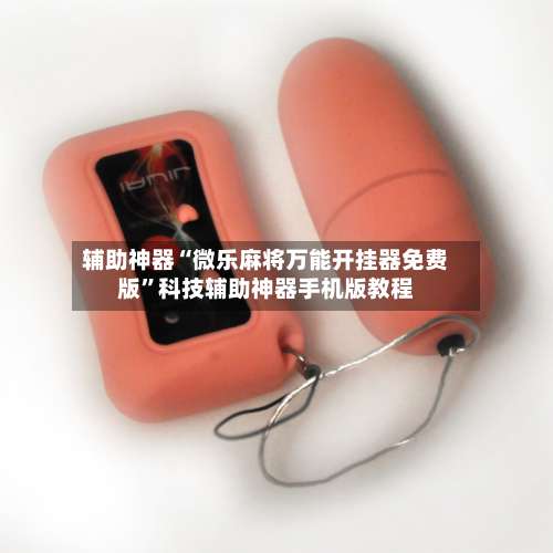 辅助神器“微乐麻将万能开挂器免费版”科技辅助神器手机版教程-第1张图片