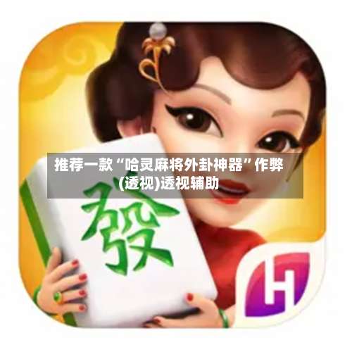 推荐一款“哈灵麻将外卦神器”作弊(透视)透视辅助-第1张图片