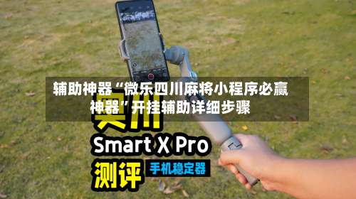 辅助神器“微乐四川麻将小程序必赢神器”开挂辅助详细步骤-第1张图片