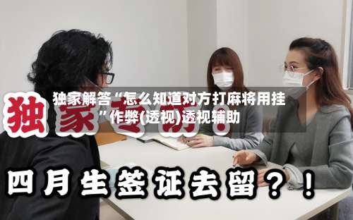 独家解答“怎么知道对方打麻将用挂	”作弊(透视)透视辅助-第3张图片