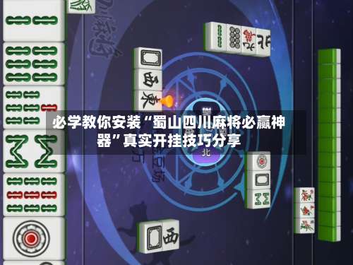 必学教你安装“蜀山四川麻将必赢神器”真实开挂技巧分享-第1张图片