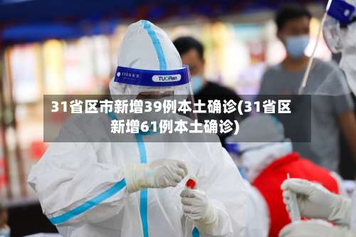 31省区市新增39例本土确诊(31省区新增61例本土确诊)-第1张图片