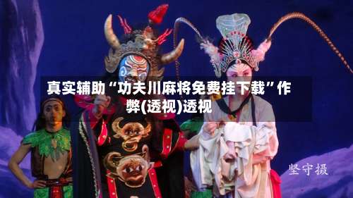 真实辅助“功夫川麻将免费挂下载”作弊(透视)透视-第1张图片