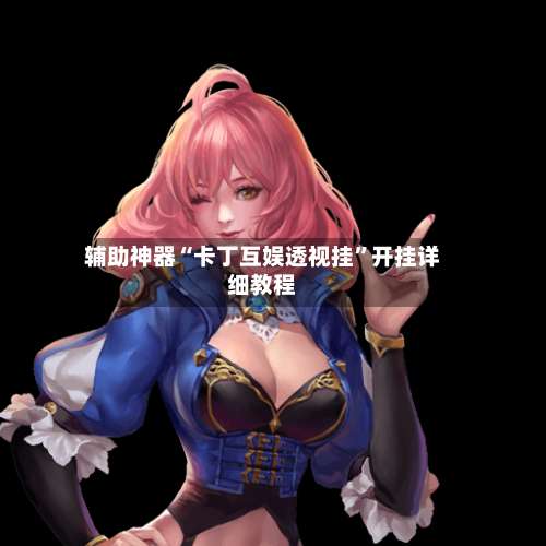 辅助神器“卡丁互娱透视挂”开挂详细教程-第1张图片