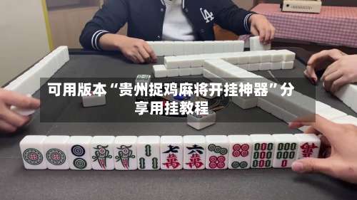 可用版本“贵州捉鸡麻将开挂神器	”分享用挂教程-第1张图片