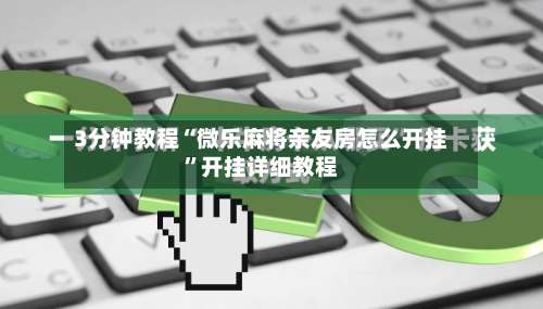 3分钟教程“微乐麻将亲友房怎么开挂”开挂详细教程-第2张图片