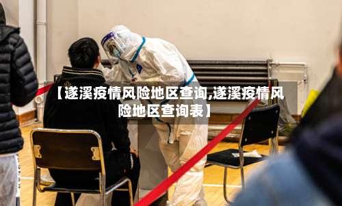 【遂溪疫情风险地区查询,遂溪疫情风险地区查询表】-第3张图片