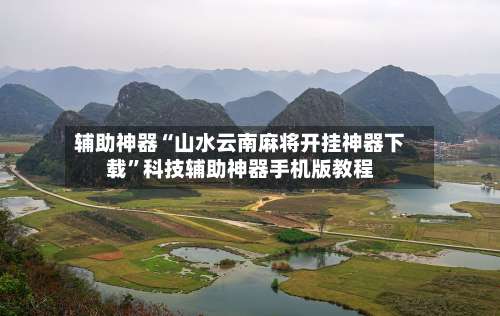 辅助神器“山水云南麻将开挂神器下载	”科技辅助神器手机版教程-第1张图片