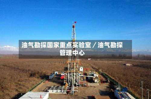 油气勘探国家重点实验室／油气勘探管理中心-第1张图片