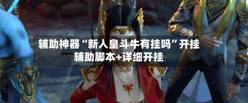 辅助神器“新人皇斗牛有挂吗”开挂辅助脚本+详细开挂-第2张图片