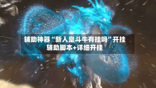 辅助神器“新人皇斗牛有挂吗	”开挂辅助脚本+详细开挂-第1张图片