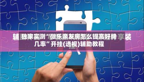 独家实测“微乐亲友房怎么提高好牌几率”开挂(透视)辅助教程-第3张图片