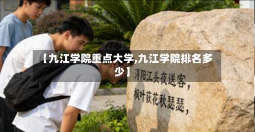 【九江学院重点大学,九江学院排名多少】-第3张图片