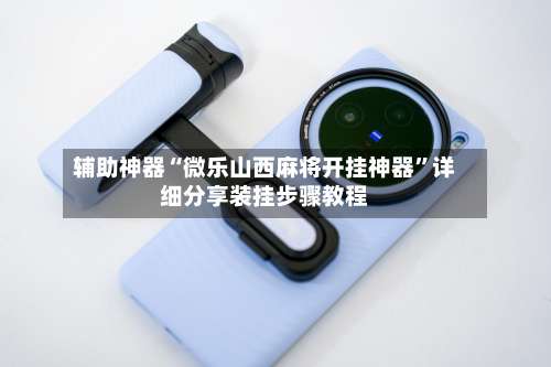 辅助神器“微乐山西麻将开挂神器”详细分享装挂步骤教程-第3张图片