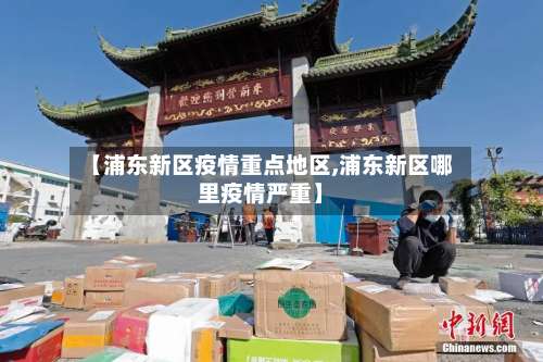 【浦东新区疫情重点地区,浦东新区哪里疫情严重】-第2张图片