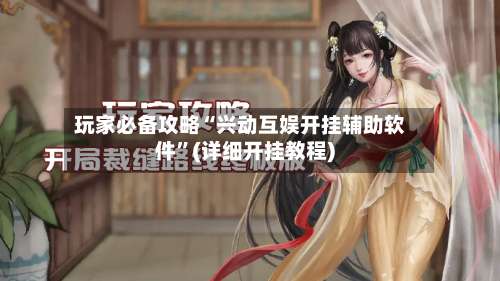 玩家必备攻略“兴动互娱开挂辅助软件”(详细开挂教程)-第2张图片