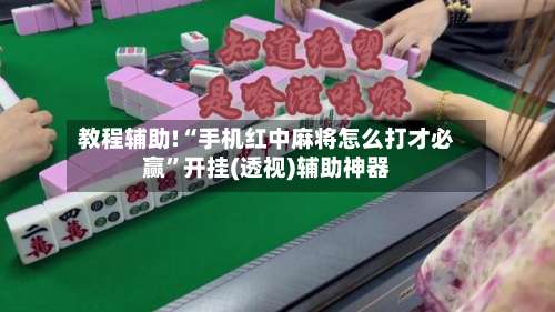 教程辅助!“手机红中麻将怎么打才必赢	”开挂(透视)辅助神器-第1张图片
